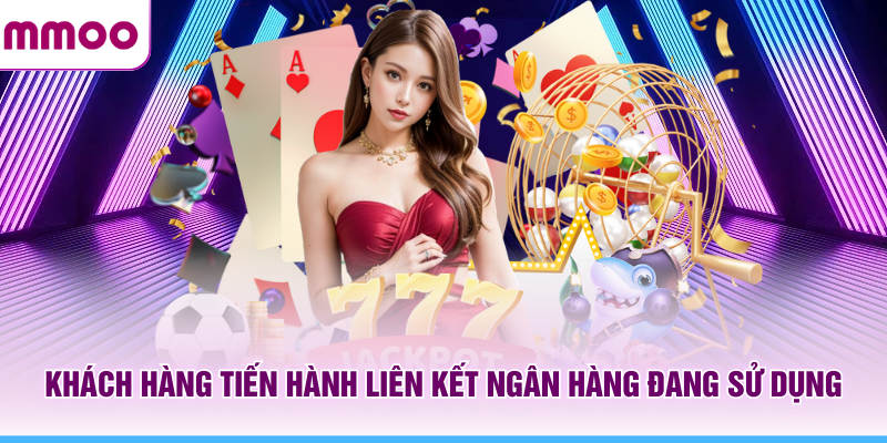 Đăng Ký MMOO - Tổng Hợp Thông Tin Tài Khoản Mới Năm 2026 13 Khách hàng MMOO tiến hành liên kết ngân hàng đang sử dụng