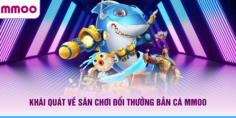Bắn Cá MMOO - Thông Tin Cách Chơi Và Các Boss Nổi Bật 2026 5 Khái quát về sân chơi đổi thưởng bắn cá MMOO