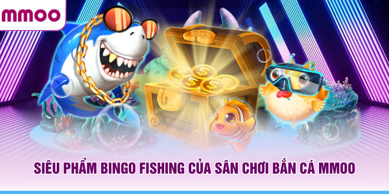 Bắn Cá MMOO - Thông Tin Cách Chơi Và Các Boss Nổi Bật 2026 6 Siêu phẩm Bingo Fishing của sân chơi bắn cá MMOO